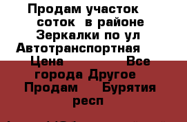 Продам участок 10 соток .в районе Зеркалки по ул. Автотранспортная 91 › Цена ­ 450 000 - Все города Другое » Продам   . Бурятия респ.